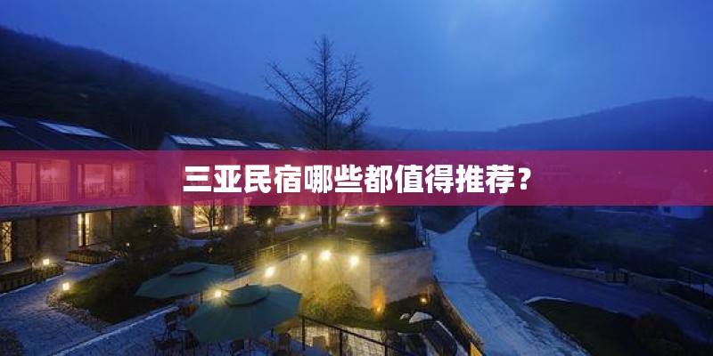 三亚民宿哪些都值得推荐？