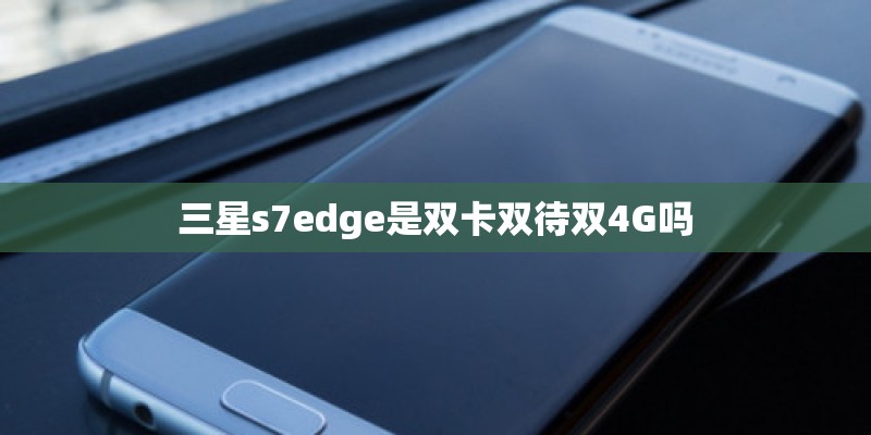 三星s7edge是双卡双待双4G吗