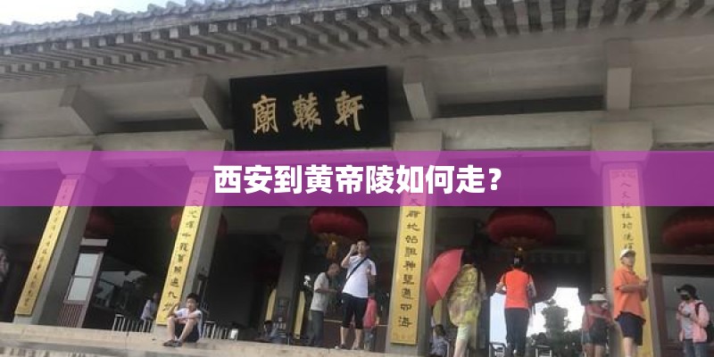 西安到黄帝陵如何走？