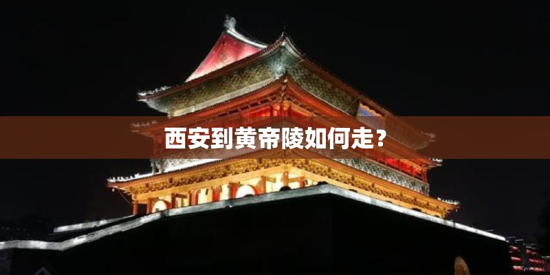西安到黄帝陵如何走？