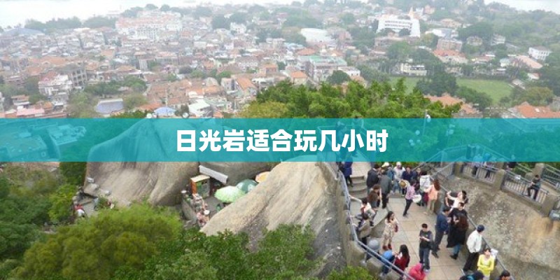 日光岩适合玩几小时