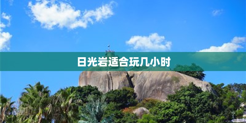 日光岩适合玩几小时