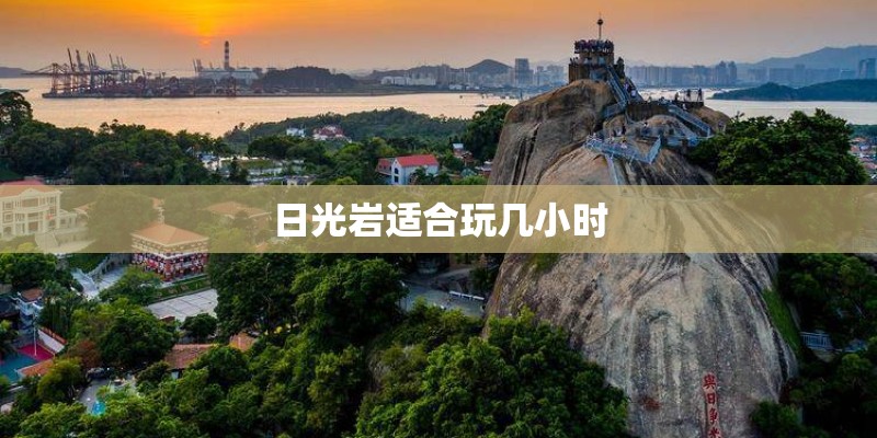 日光岩适合玩几小时