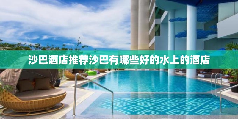 沙巴酒店推荐沙巴有哪些好的水上的酒店