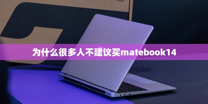 为什么很多人不建议买matebook14