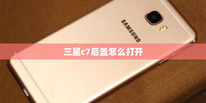三星c7后盖怎么打开