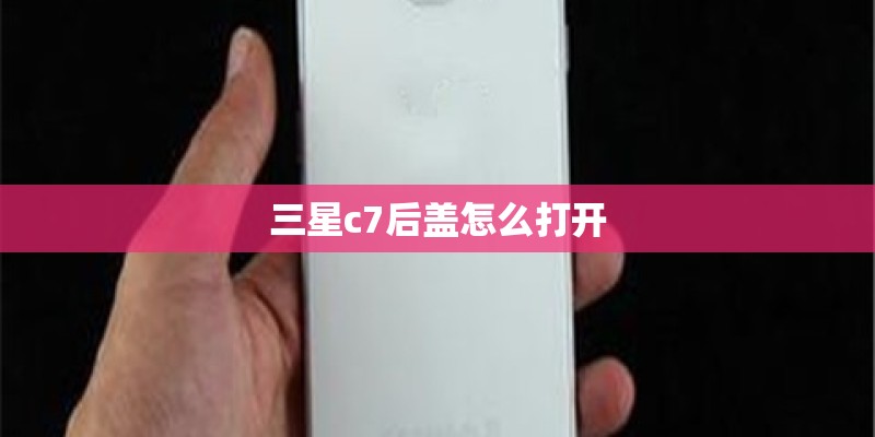 三星c7后盖怎么打开