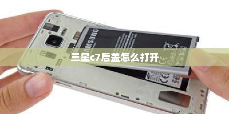 三星c7后盖怎么打开