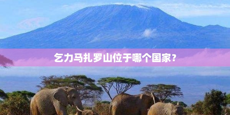 乞力马扎罗山位于哪个国家？