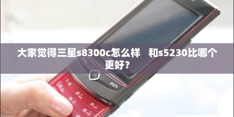 大家觉得三星s8300c怎么样   和s5230比哪个更好？