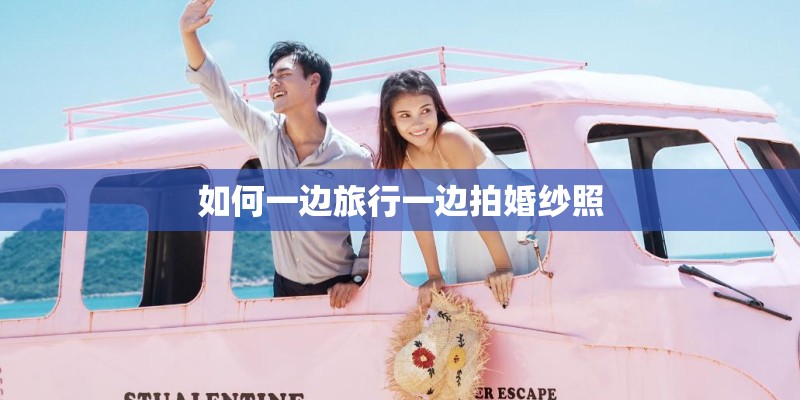 如何一边旅行一边拍婚纱照