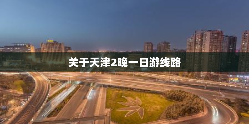 关于天津2晚一日游线路