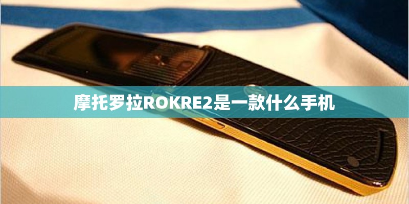 摩托罗拉ROKRE2是一款什么手机