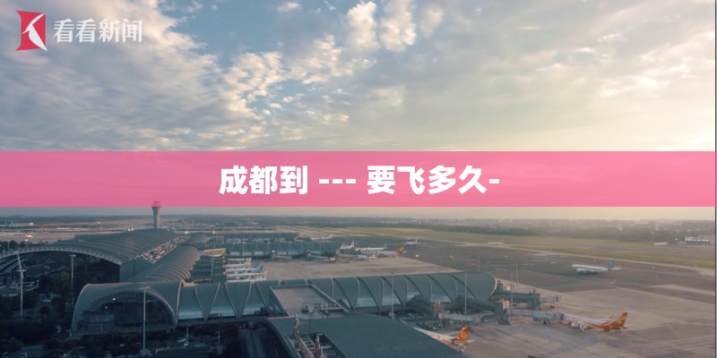 成都到 --- 要飞多久-