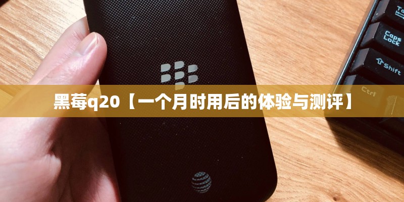 黑莓q20【一个月时用后的体验与测评】