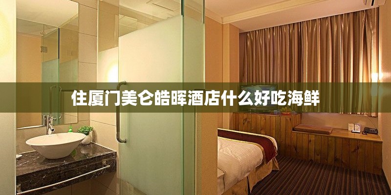 住厦门美仑皓晖酒店什么好吃海鲜