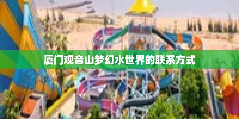 厦门观音山梦幻水世界的联系方式
