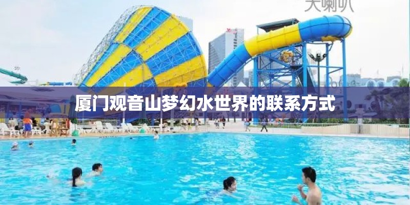 厦门观音山梦幻水世界的联系方式