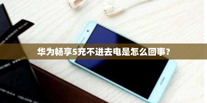 华为畅享5充不进去电是怎么回事？