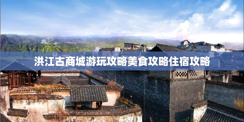 洪江古商城游玩攻略美食攻略住宿攻略