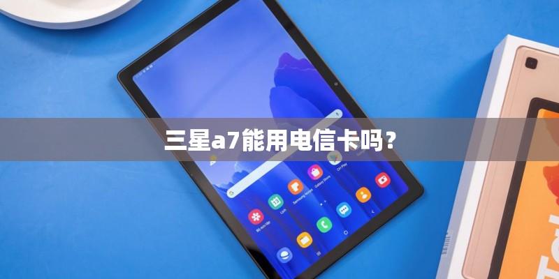 三星a7能用电信卡吗？