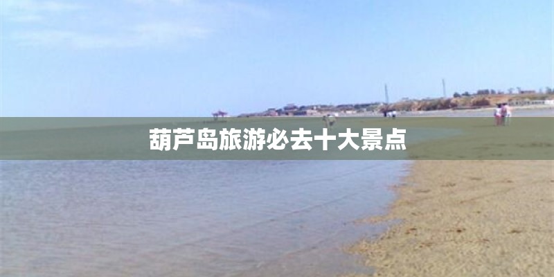葫芦岛旅游必去十大景点