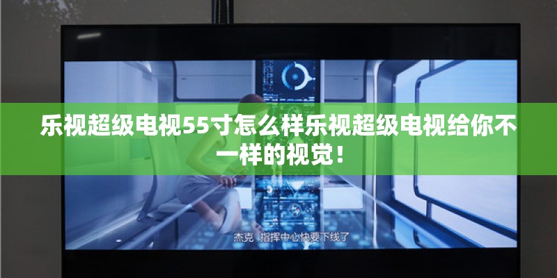乐视超级电视55寸怎么样乐视超级电视给你不一样的视觉！