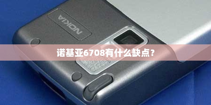 诺基亚6708有什么缺点？