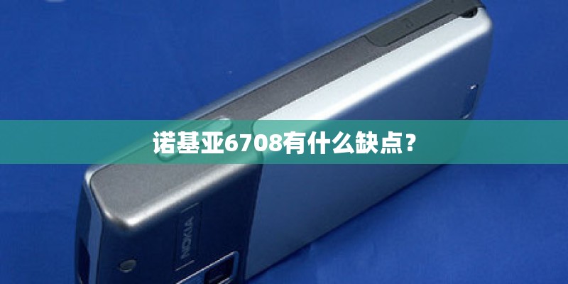 诺基亚6708有什么缺点？