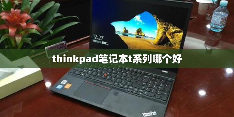 thinkpad笔记本t系列哪个好