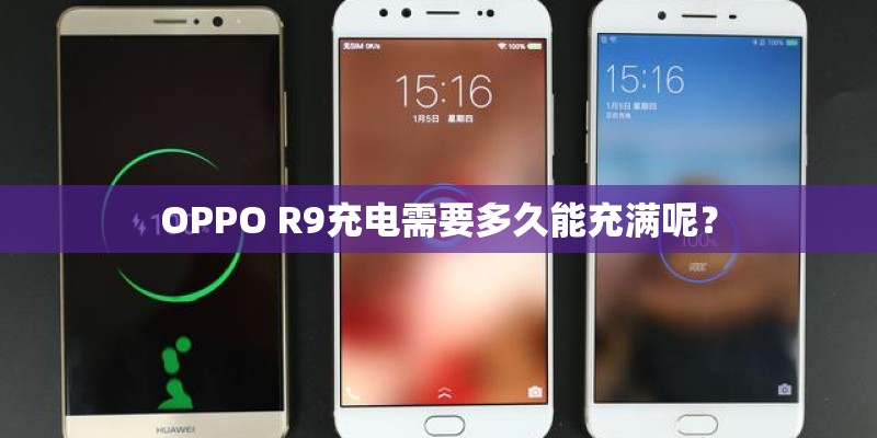 OPPO R9充电需要多久能充满呢？