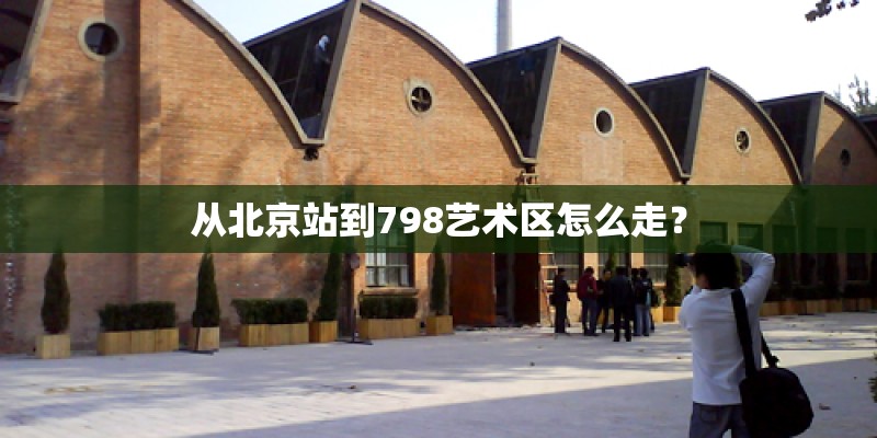 从北京站到798艺术区怎么走？