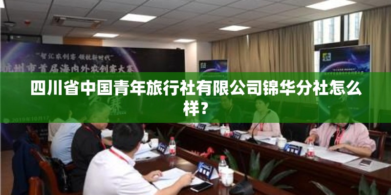 四川省中国青年旅行社有限公司锦华分社怎么样？