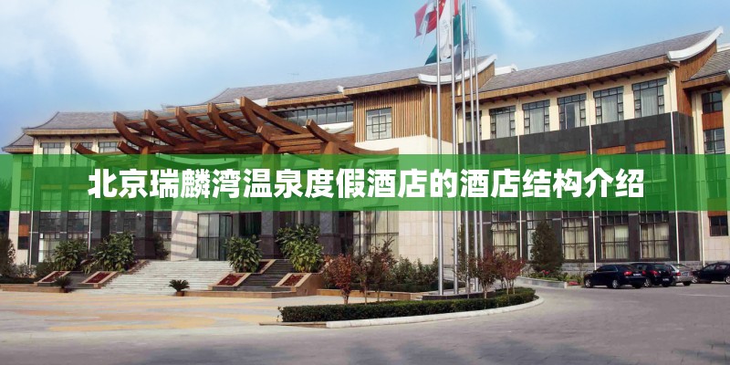 北京瑞麟湾温泉度假酒店的酒店结构介绍
