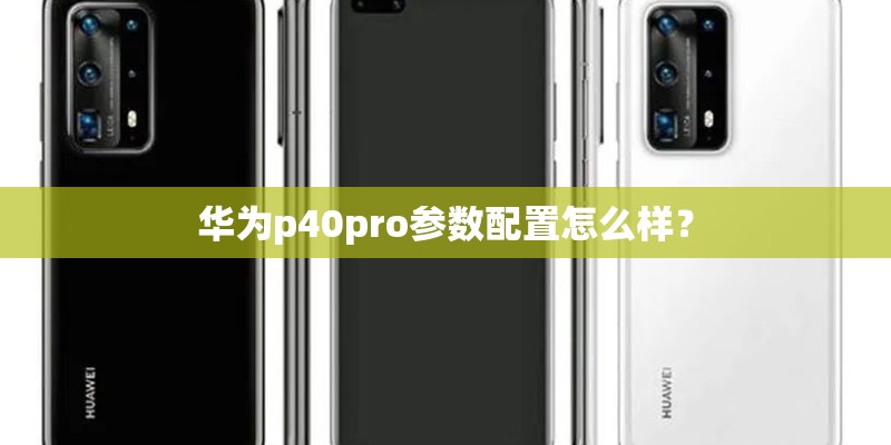 华为p40pro参数配置怎么样？