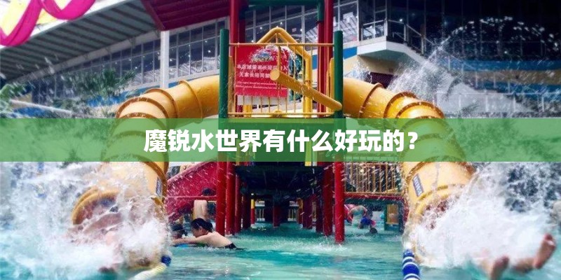 魔锐水世界有什么好玩的？
