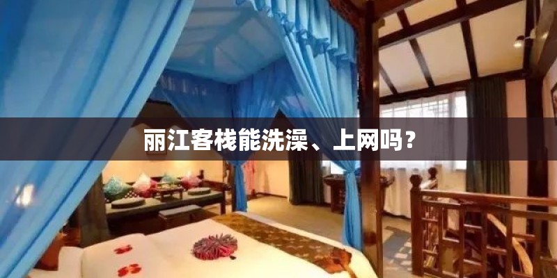 丽江客栈能洗澡、上网吗？