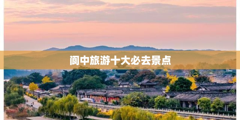 阆中旅游十大必去景点