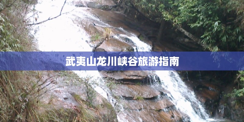 武夷山龙川峡谷旅游指南