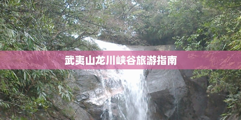 武夷山龙川峡谷旅游指南
