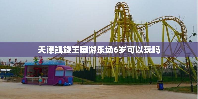 天津凯旋王国游乐场6岁可以玩吗