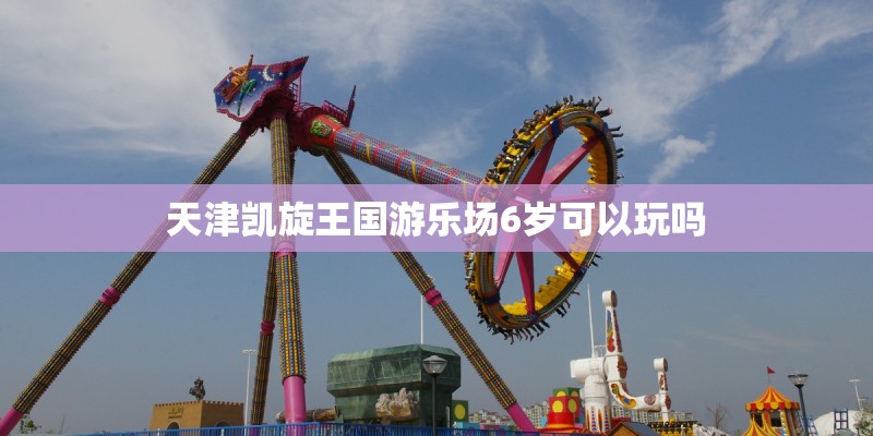 天津凯旋王国游乐场6岁可以玩吗