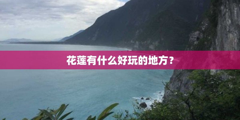 花莲有什么好玩的地方？
