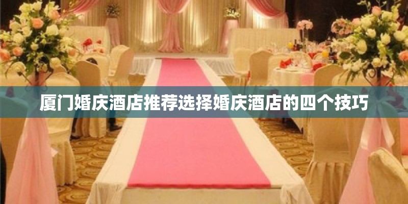 厦门婚庆酒店推荐选择婚庆酒店的四个技巧