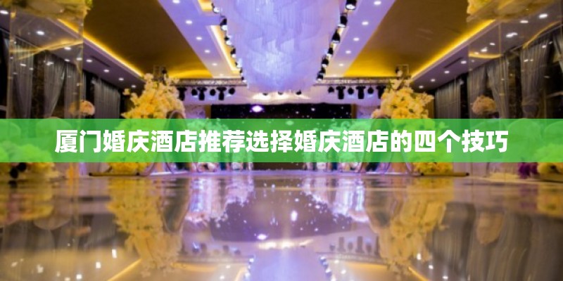 厦门婚庆酒店推荐选择婚庆酒店的四个技巧 厦门婚庆酒店推荐选择婚庆酒店的四个技巧