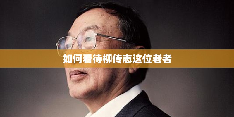 如何看待柳传志这位老者
