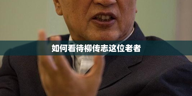 如何看待柳传志这位老者