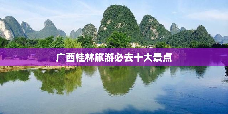 广西桂林旅游必去十大景点