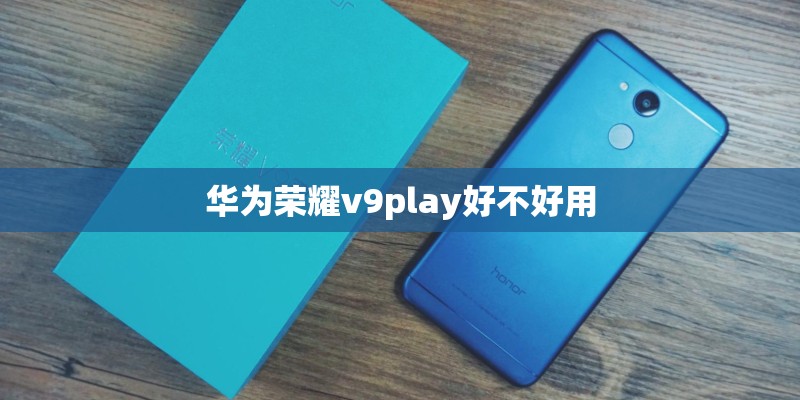 华为荣耀v9play好不好用