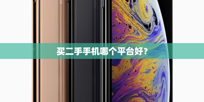 买二手手机哪个平台好? 买二手手机哪个平台好?